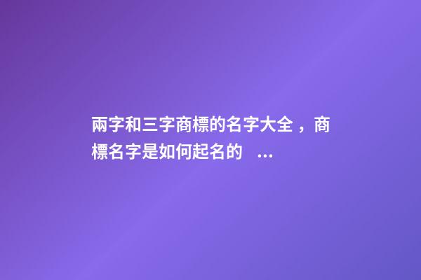 兩字和三字商標的名字大全，商標名字是如何起名的？